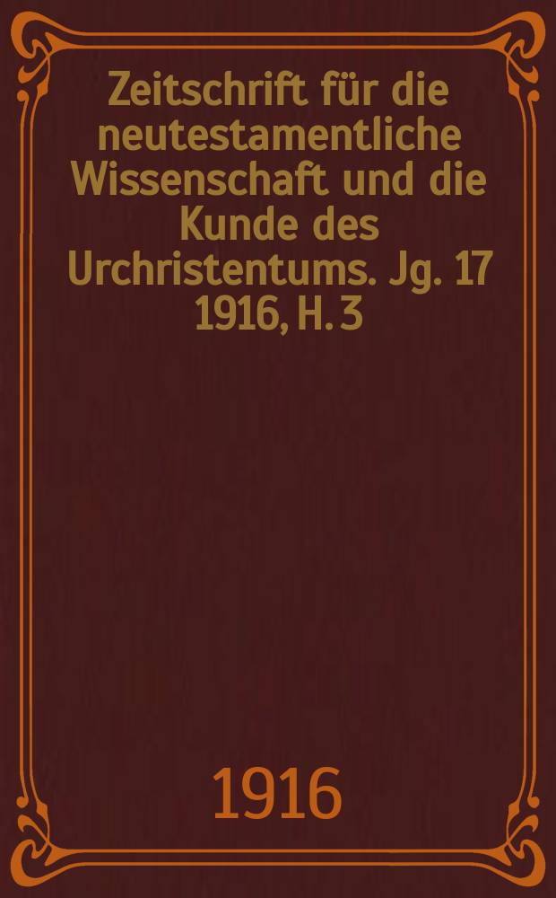 Zeitschrift f&uuml;r die neutestamentliche Wissenschaft und die Kunde des Urchristentums. Jg. 17 1916, H. 3