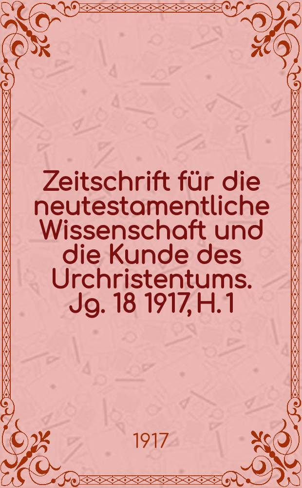 Zeitschrift für die neutestamentliche Wissenschaft und die Kunde des Urchristentums. Jg. 18 1917, H. 1/2
