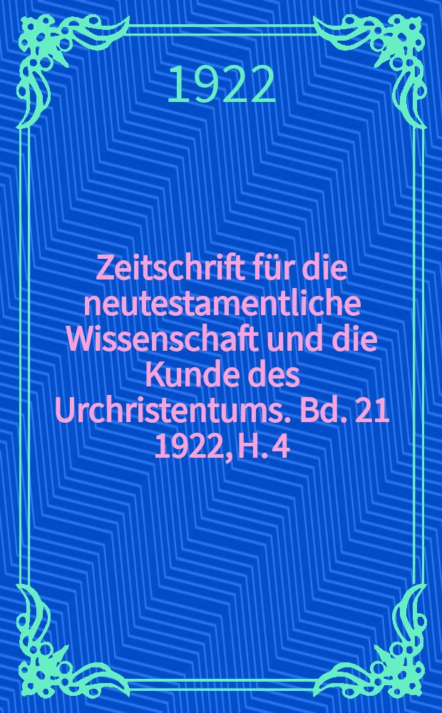 Zeitschrift für die neutestamentliche Wissenschaft und die Kunde des Urchristentums. Bd. 21 1922, H. 4