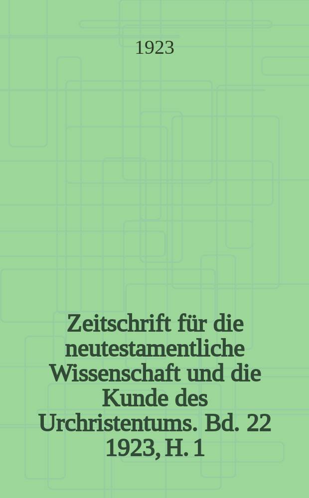 Zeitschrift für die neutestamentliche Wissenschaft und die Kunde des Urchristentums. Bd. 22 1923, H. 1/2