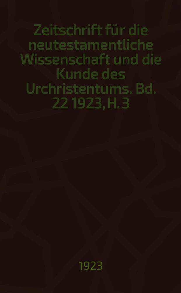 Zeitschrift für die neutestamentliche Wissenschaft und die Kunde des Urchristentums. Bd. 22 1923, H. 3/4