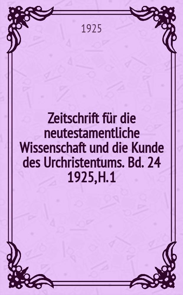 Zeitschrift f&uuml;r die neutestamentliche Wissenschaft und die Kunde des Urchristentums. Bd. 24 1925, H. 1/2