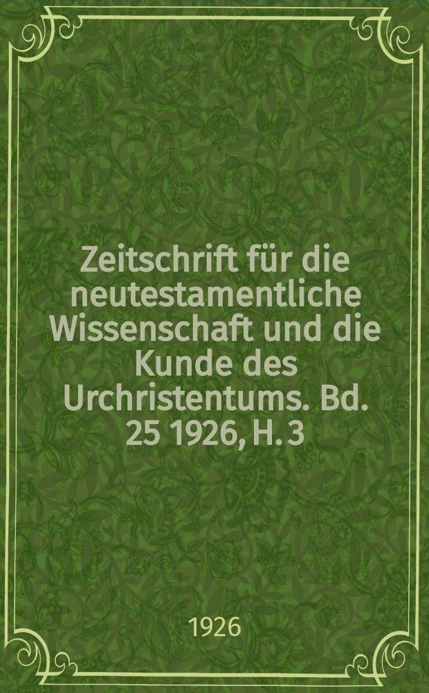 Zeitschrift f&uuml;r die neutestamentliche Wissenschaft und die Kunde des Urchristentums. Bd. 25 1926, H. 3/4