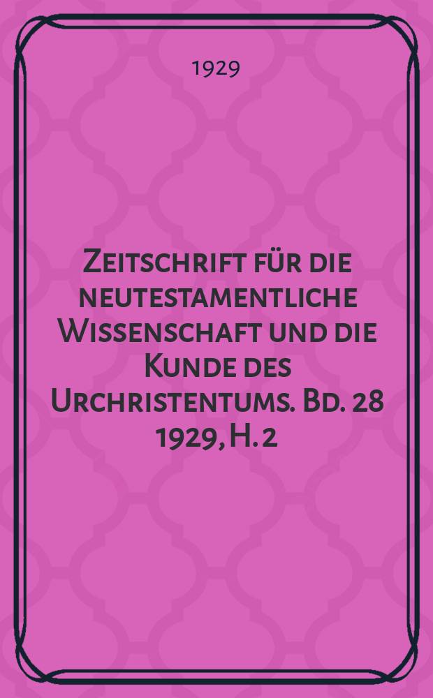 Zeitschrift für die neutestamentliche Wissenschaft und die Kunde des Urchristentums. Bd. 28 1929, H. 2