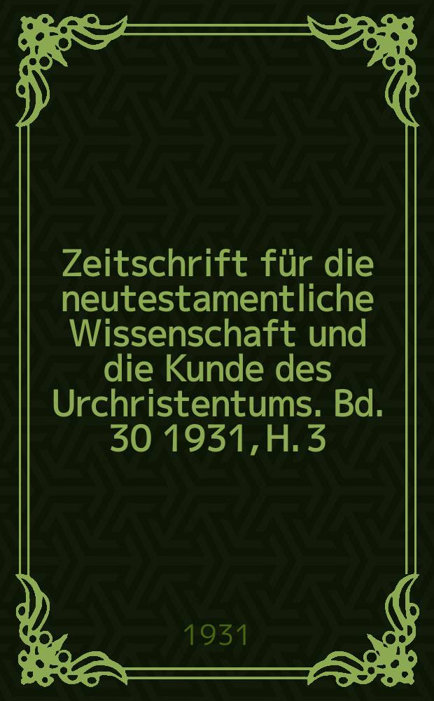Zeitschrift für die neutestamentliche Wissenschaft und die Kunde des Urchristentums. Bd. 30 1931, H. 3/4