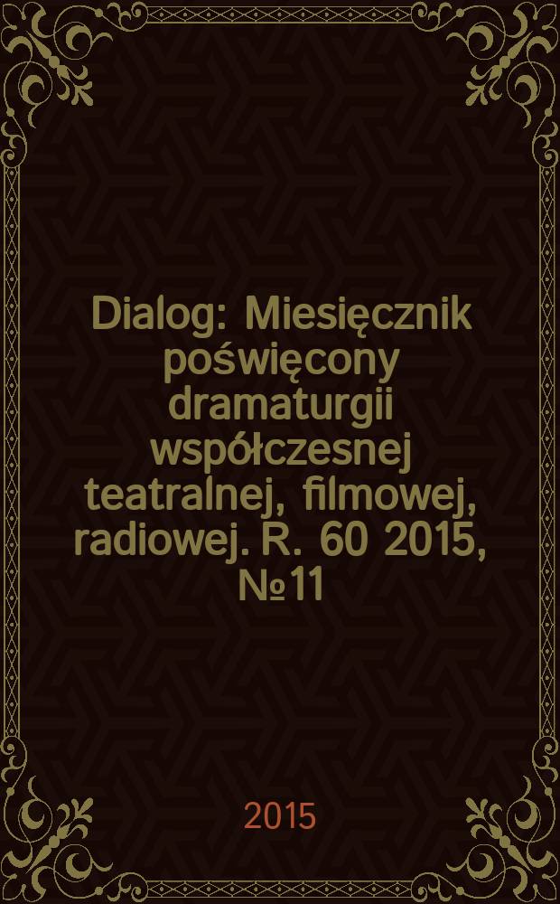 Dialog : Miesięcznik poświęcony dramaturgii współczesnej teatralnej, filmowej, radiowej. R. 60 2015, № 11 (708)