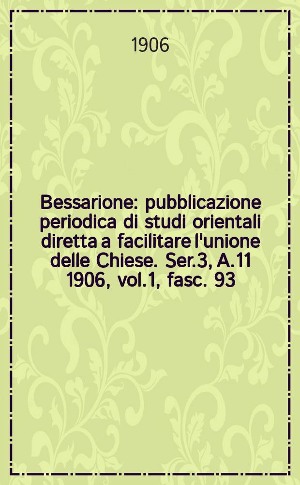 Bessarione : pubblicazione periodica di studi orientali diretta a facilitare l'unione delle Chiese. Ser.3, A.11 1906, vol.1, fasc. 93