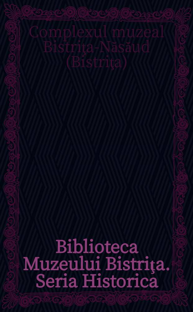 Biblioteca Muzeului Bistriţa. Seria Historica = Библиотека музея Бистрицы. История