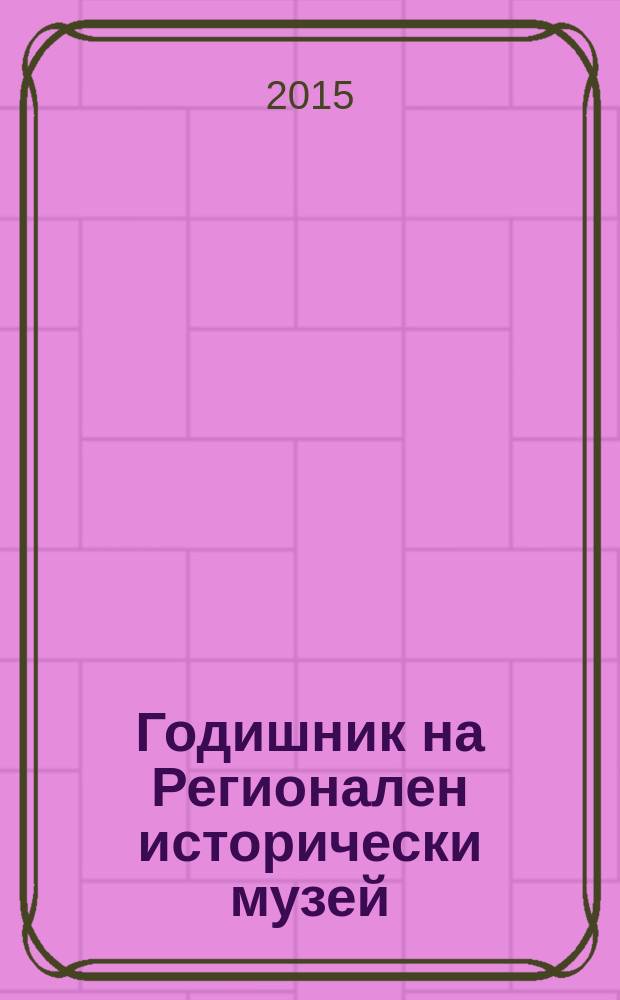 Годишник на Регионален исторически музей = Ежегодник Регионального исторического музея