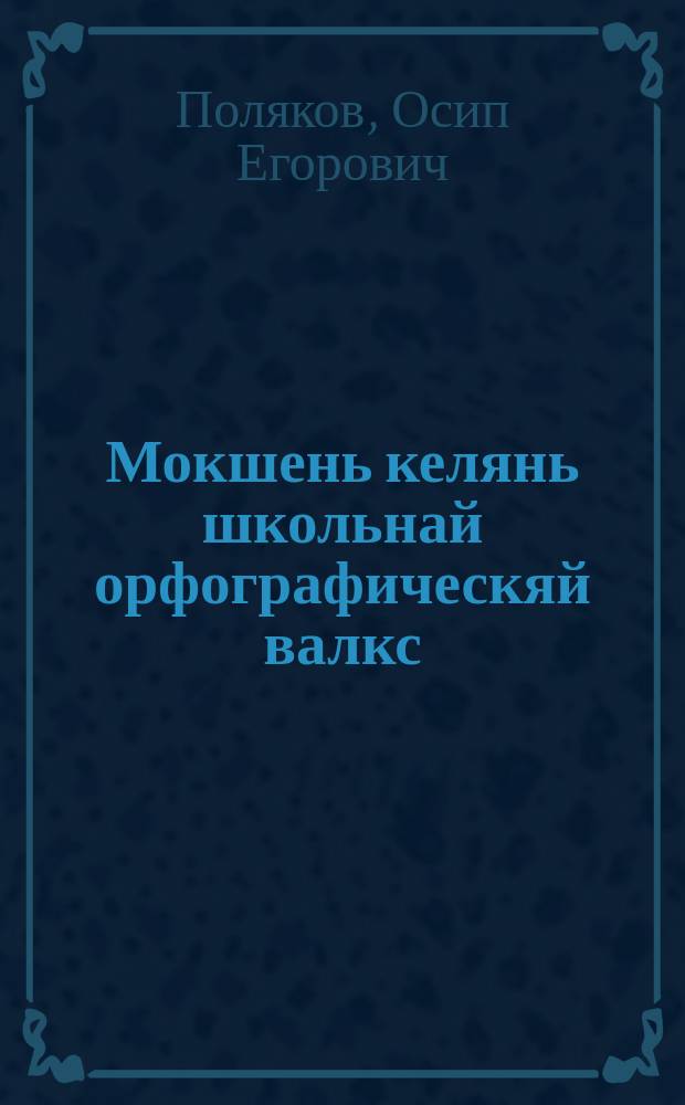 Мокшень келянь школьнай орфографическяй валкс : 20000 вал = Школьный орфографический словарь мокшанского языка