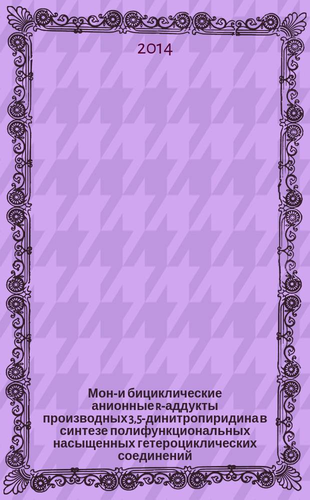 Моно- и бициклические анионные r-аддукты производных 3,5-динитропиридина в синтезе полифункциональных насыщенных гетероциклических соединений : автореферат диссертации на соискание ученой степени кандидата химических наук : специальность 02.00.03 <Органическая химия>