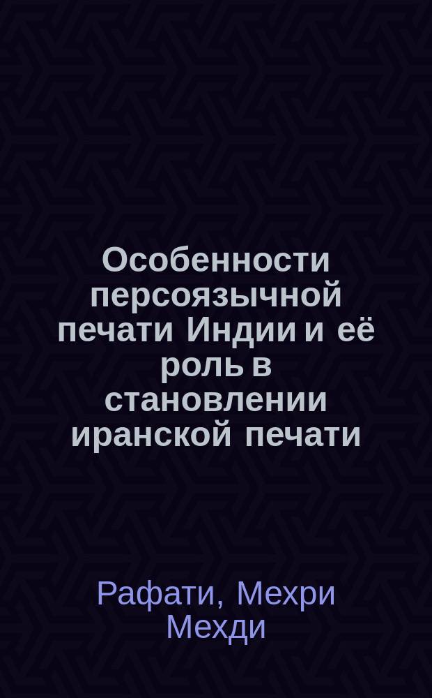 Особенности персоязычной печати Индии и её роль в становлении иранской печати : автореферат диссертации на соискание ученой степени к.филол.н. : специальность 10.01.10