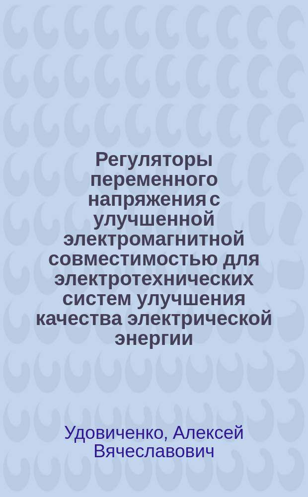 Регуляторы переменного напряжения с улучшенной электромагнитной совместимостью для электротехнических систем улучшения качества электрической энергии : автореферат диссертации на соискание ученой степени кандидата технических наук : специальность 05.09.03 <Электротехнические комплексы и системы>