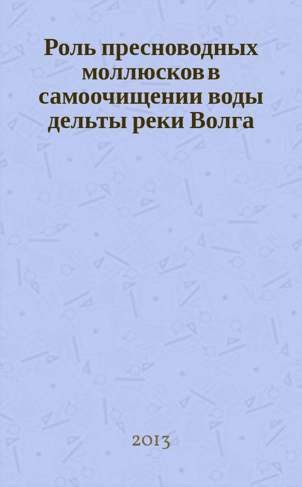 Роль пресноводных моллюсков в самоочищении воды дельты реки Волга : автореферат диссертации на соискание ученой степени кандидата биологических наук : специальность 03.02.10 <Гидробиология>