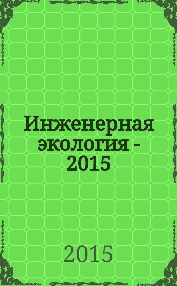 Инженерная экология - 2015 = Engineering ecology - 2015 : материалы Международного симпозиума, Москва, 2-4 декабря 2015 г. : (совместно со школой-семинаром молодых ученых) : доклады