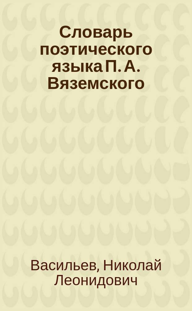 Словарь поэтического языка П. А. Вяземского : (с приложением малоизвестных и непубликовавшихся его стихотворений)