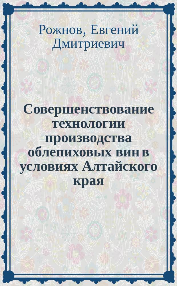 Совершенствование технологии производства облепиховых вин в условиях Алтайского края : автореферат диссертации на соискание ученой степени кандидата технических наук : специальность 05.18.07 <Биотехнология пищевых продуктов и биологически активных веществ>