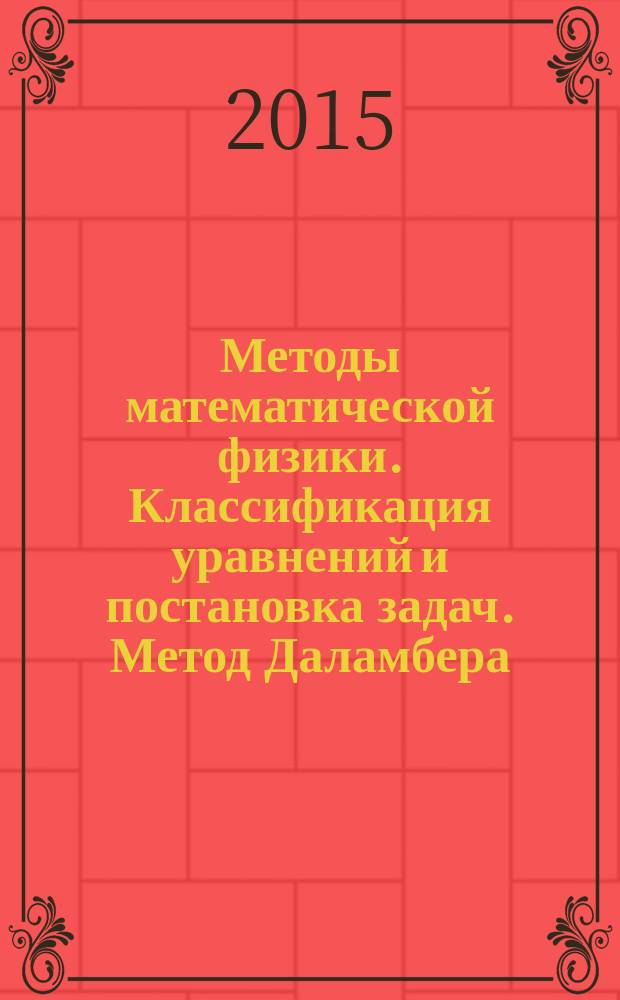 Методы математической физики. Классификация уравнений и постановка задач. Метод Даламбера : курс лекций : учебное пособие
