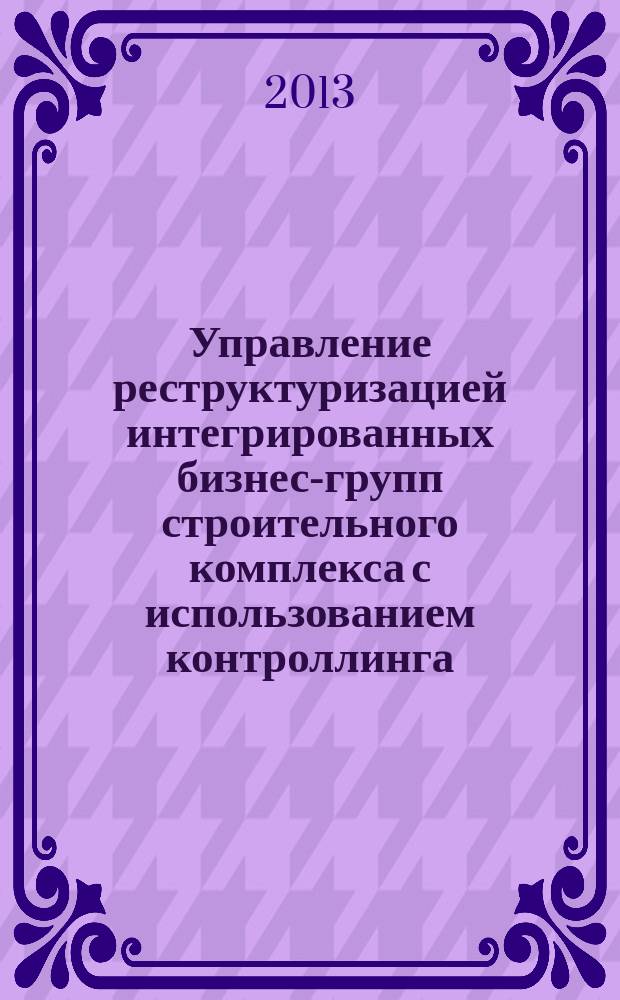 Управление реструктуризацией интегрированных бизнес-групп строительного комплекса с использованием контроллинга : автореферат диссертации на соискание ученой степени кандидата экономических наук : специальность 08.00.05 <Экономика и управление народным хозяйством по отраслям и сферам деятельности>