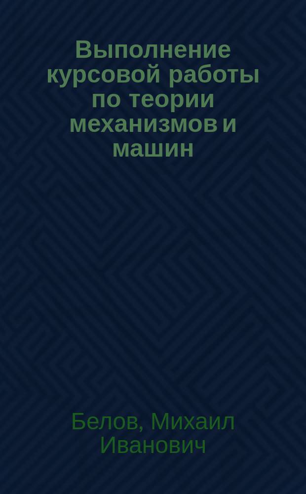 Выполнение курсовой работы по теории механизмов и машин : методические рекомендации