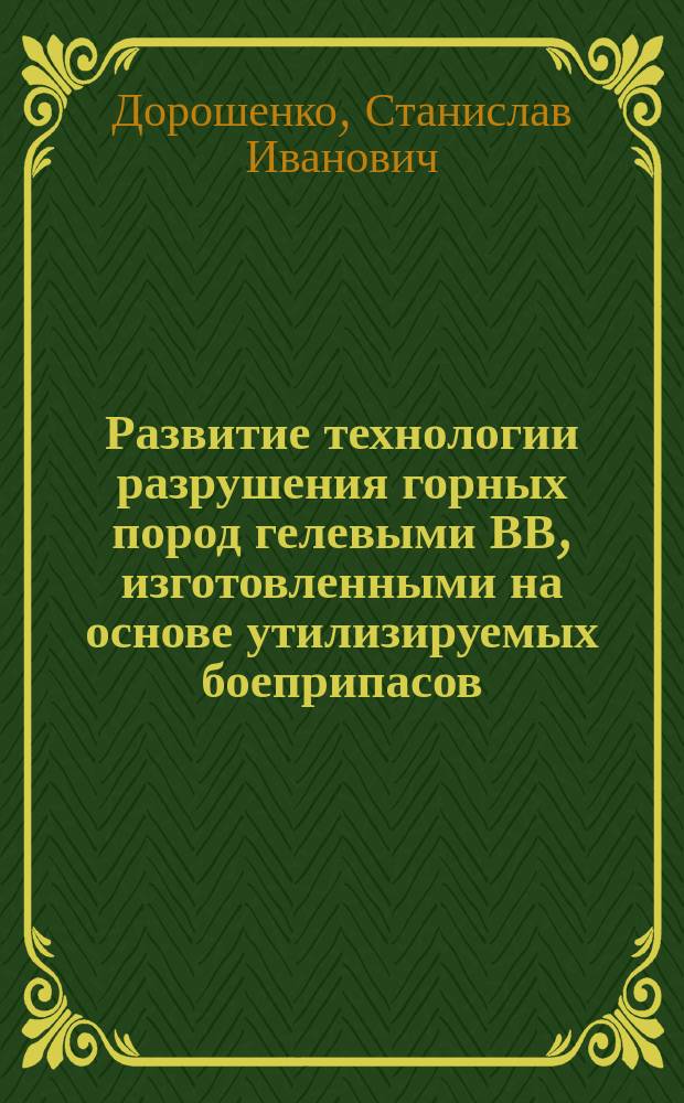 Развитие технологии разрушения горных пород гелевыми ВВ, изготовленными на основе утилизируемых боеприпасов : автореферат диссертации на соискание ученой степени кандидата технических наук : специальность 25.00.20 <Геомеханика, разрушение горных пород, рудничная аэрогазодинамика и горная теплофизика>