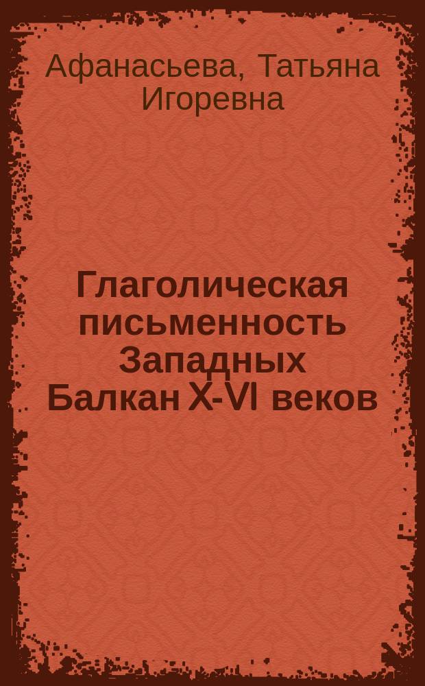 Глаголическая письменность Западных Балкан X -XVI веков : учебно-методическое пособие