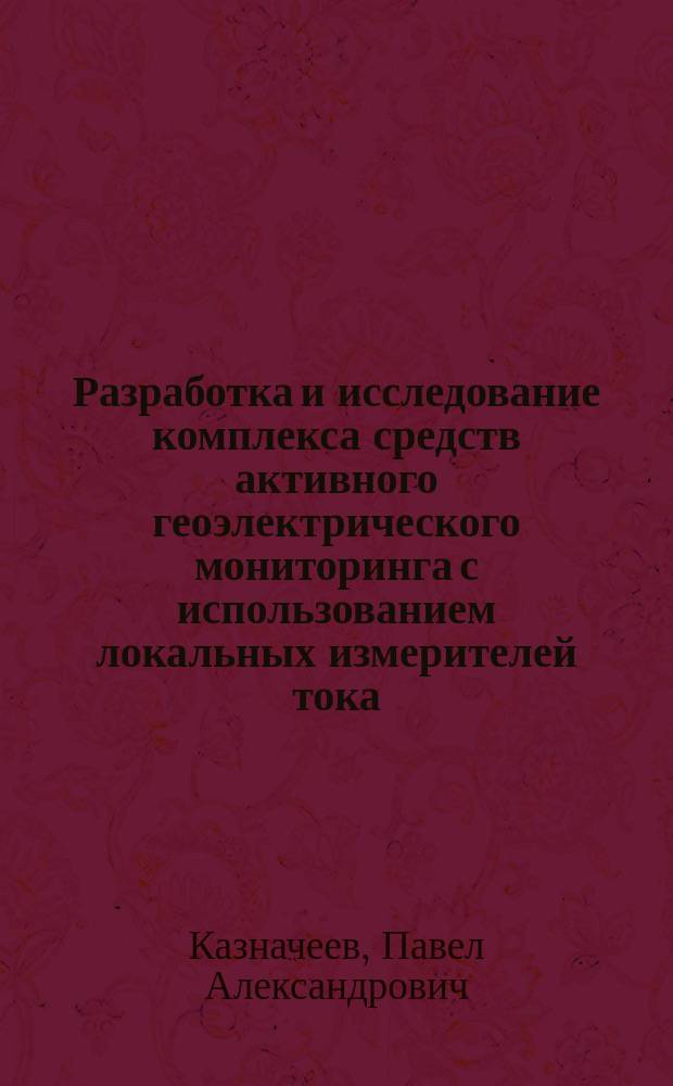 Разработка и исследование комплекса средств активного геоэлектрического мониторинга с использованием локальных измерителей тока : автореферат диссертации на соискание ученой степени кандидата технических наук : специальность 25.00.10 <Геофизика, геофизические методы поисков полезных ископаемых>