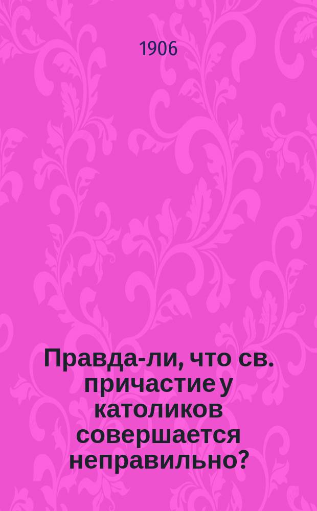 Правда-ли, что св. причастие у католиков совершается неправильно?