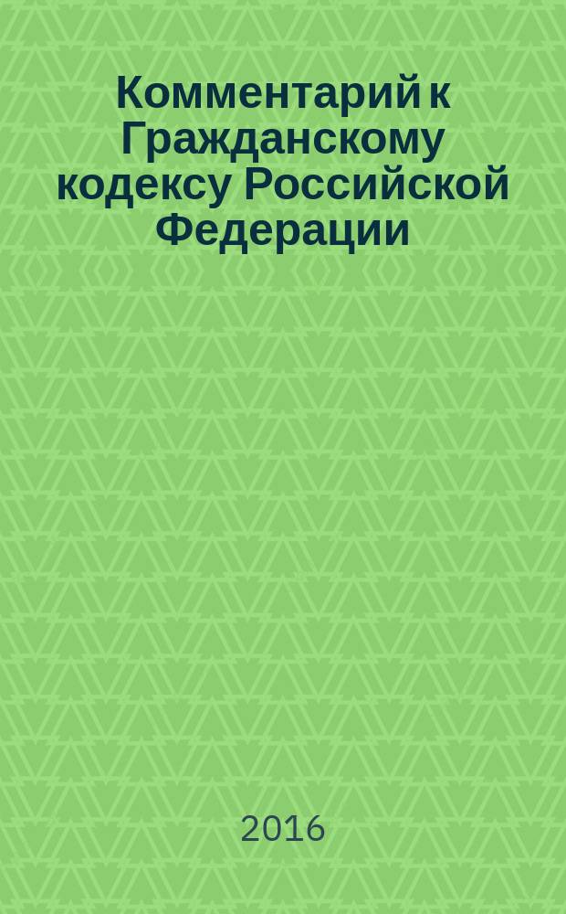 Комментарий к Гражданскому кодексу Российской Федерации : учебно-практический : к части первой