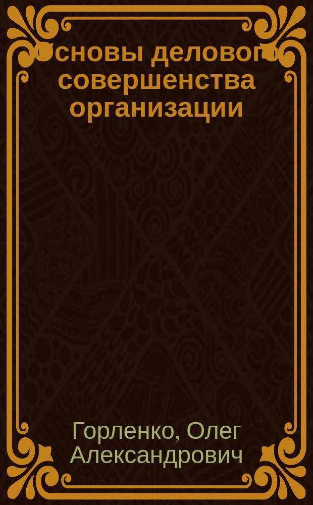 Основы делового совершенства организации : учебное пособие : для студентов технических специальностей направления подготовки 221700 Стандартизация и метрология, 221400 Управление качеством