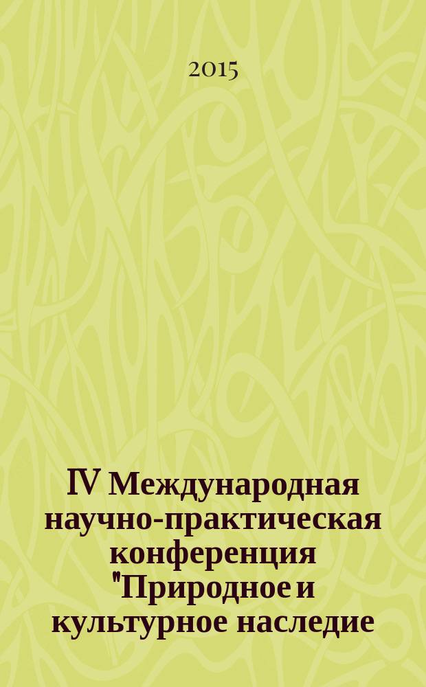 IV Международная научно-практическая конференция "Природное и культурное наследие: междисциплинарные исследования, сохранение и развитие", 28-30 октября 2015 г., Санкт-Петербург : коллективная монография : сборник