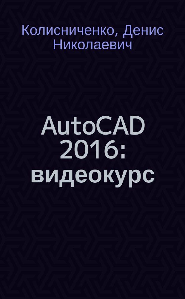 AutoCAD 2016 : видеокурс : канал к книге на YouTube