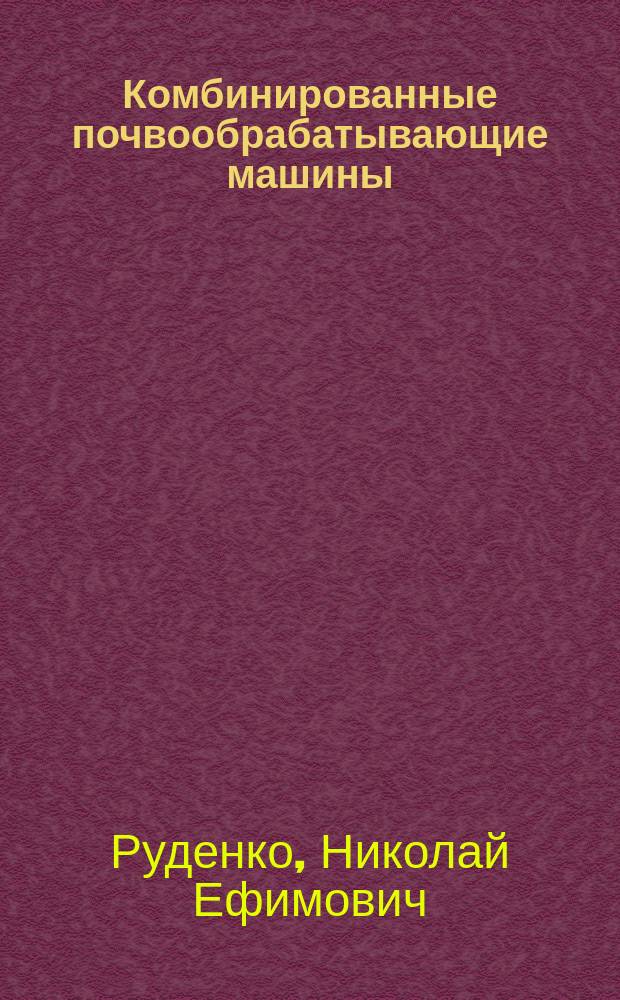 Комбинированные почвообрабатывающие машины : монография