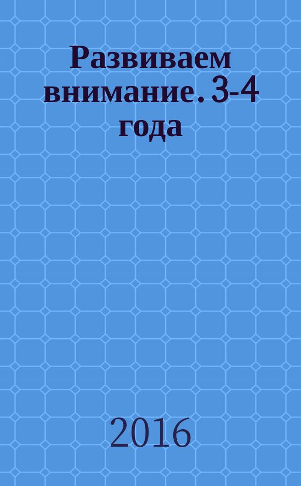 Развиваем внимание. 3-4 года : для детей дошкольного возраста : 0+