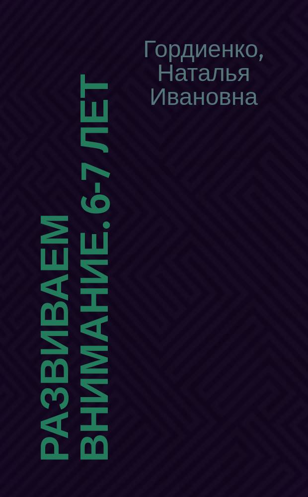 Развиваем внимание. 6-7 лет : для детей дошкольного возраста : 0+