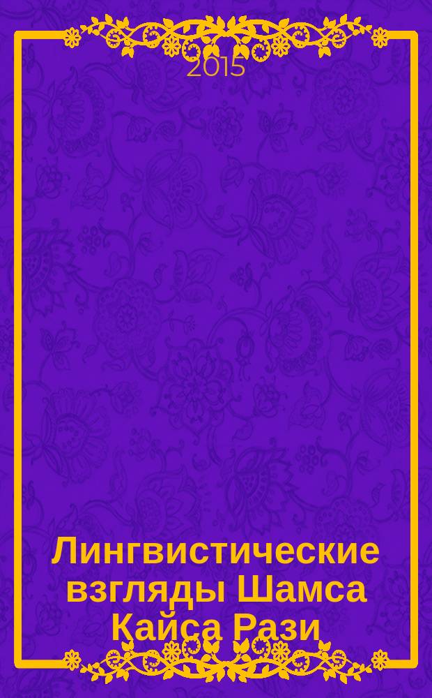 Лингвистические взгляды Шамса Кайса Рази : автореферат диссертации на соискание ученой степени к.филол.н. : специальность 10.02.22