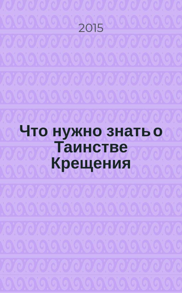 Что нужно знать о Таинстве Крещения : пояснения. Обязанности восприемников. Необходимые молитвы
