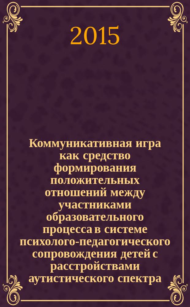 Коммуникативная игра как средство формирования положительных отношений между участниками образовательного процесса в системе психолого-педагогического сопровождения детей с расстройствами аутистического спектра