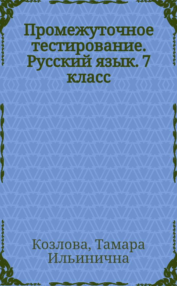 Промежуточное тестирование. Русский язык. 7 класс : итоговый контроль знаний учащихся, 10 вариантов заданий, задания ко всем темам курса, ответы