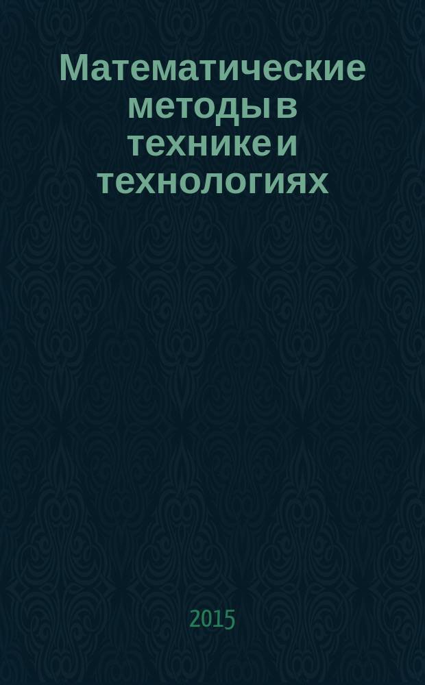 Математические методы в технике и технологиях : ММТТ - 28 : XXVIII международная научная конференция, г. Саратов, 22-24 апреля 2015 г., г. Ярославль, 2-4 июня 2015 г., г. Рязань, 24-26 ноября 2015 г. : сборник трудов : в 12 т