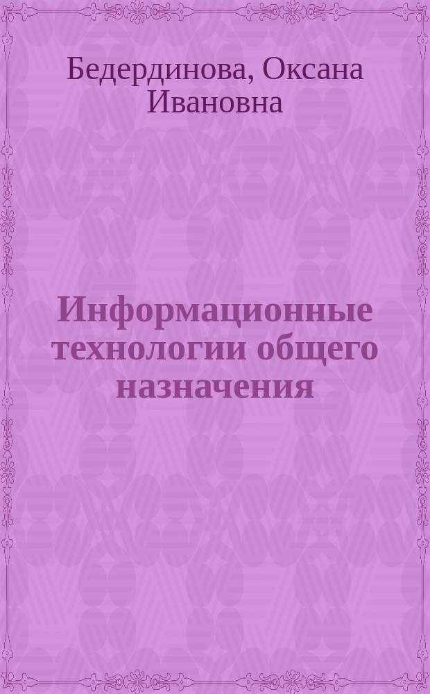 Информационные технологии общего назначения : учебное пособие : для бакалавров по направлениям подготовки 151900.62 "Конструкторско-технологическое обеспечение машиностроительных производств", 180100.62 "Кораблестроение, океанотехника и системотехника объектов морской инфраструктуры", 140800.62 "Ядерные физика и технологии" и 190100.62 "Наземные транспортно-технологические комплексы" очной формы обучения