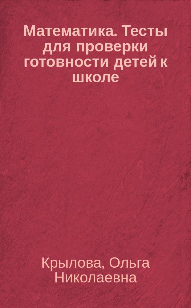 Математика. Тесты для проверки готовности детей к школе : для чтения взрослыми детям : 0+