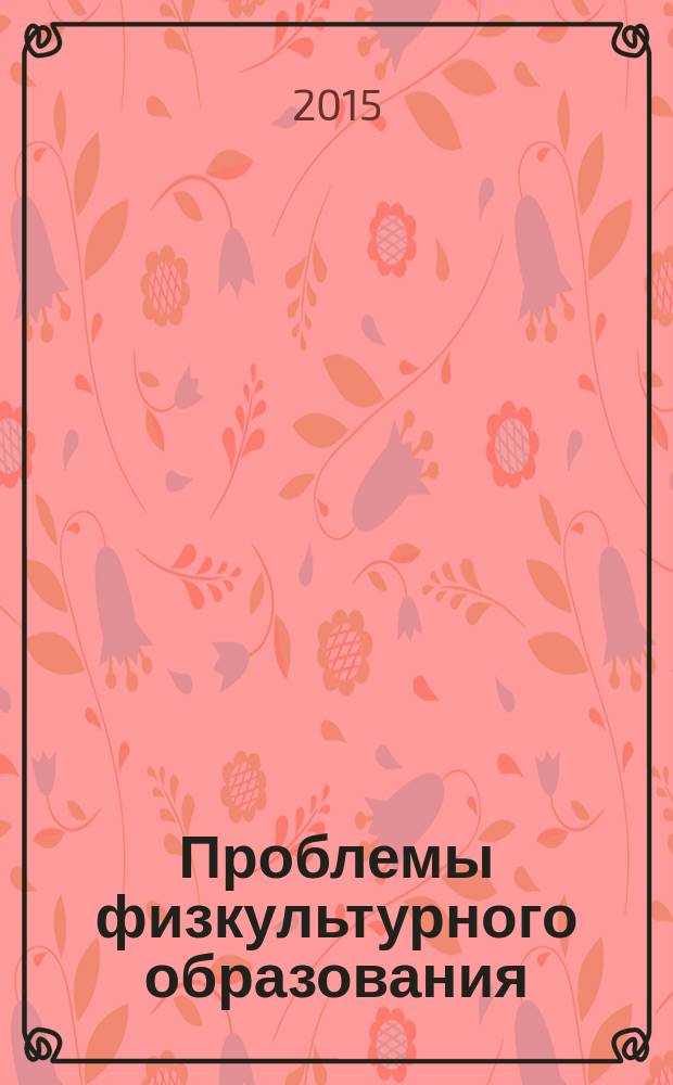 Проблемы физкультурного образования: содержание, направленность, методика, организация : материалы IV Международного научного конгресса, посвященного 45-летию УралГУФК (13-14 ноября 2015 г.). Т. 1