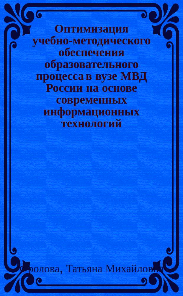 Оптимизация учебно-методического обеспечения образовательного процесса в вузе МВД России на основе современных информационных технологий : автореферат диссертации на соискание ученой степени кандидата педагогических наук : специальность 13.00.01 <Общая педагогика, история педагогики и образования>