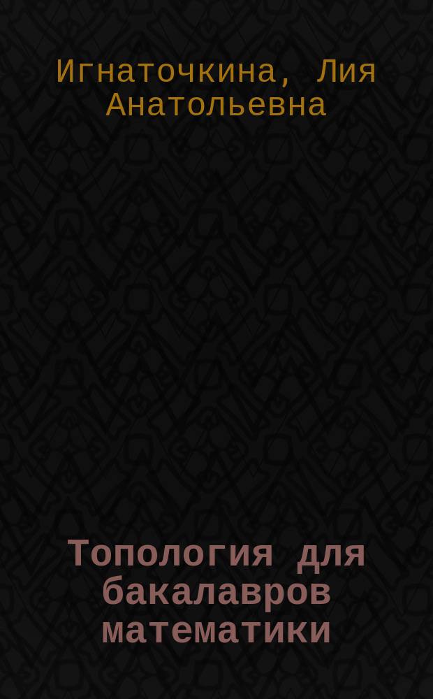 Топология для бакалавров математики : учебное пособие : для студентов второго курса МПГУ, обучающихся по направлению подготовки бакалавров "Математика"