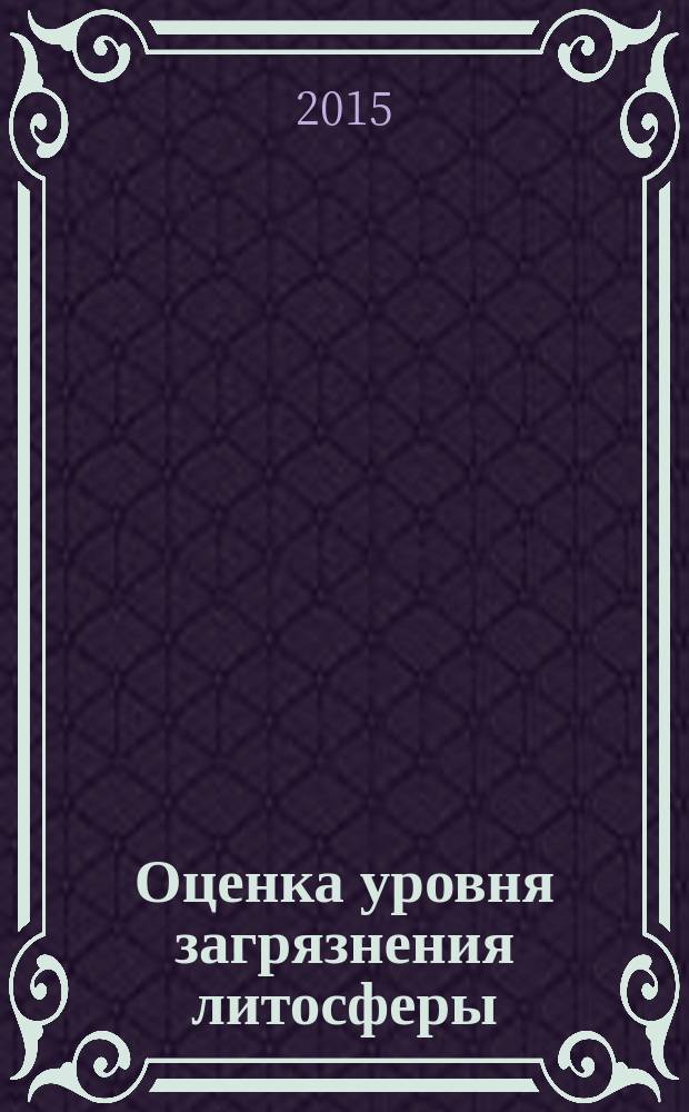 Оценка уровня загрязнения литосферы : сборник задач для проведения практических работ и самостоятельной работы студентов направления "Техносферная безопасность"