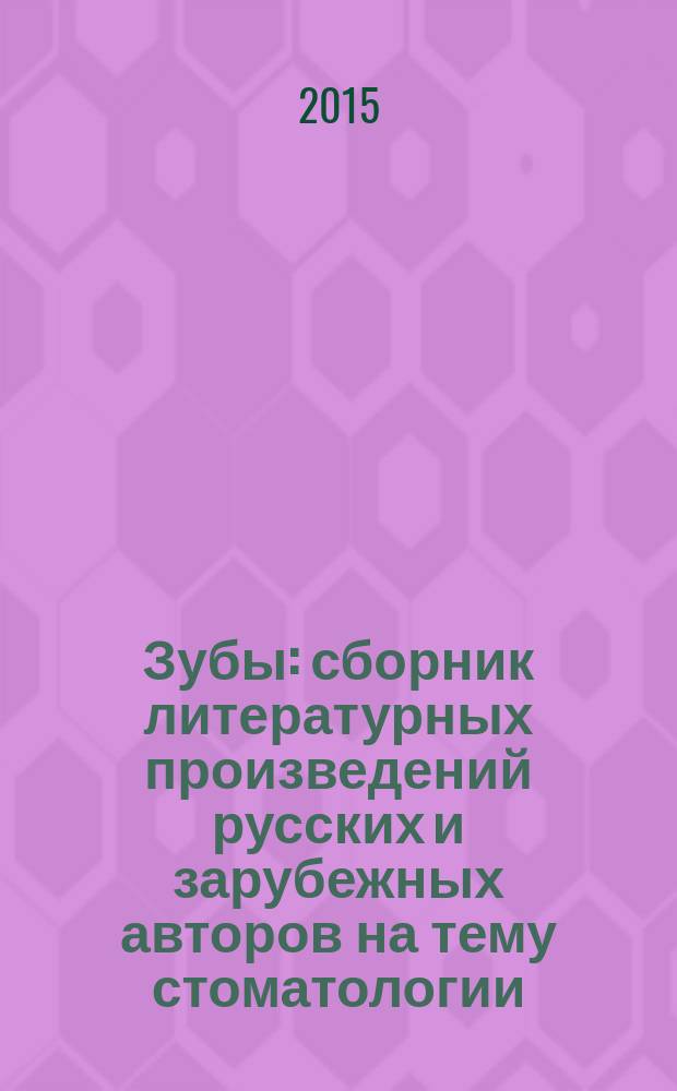 Зубы : сборник литературных произведений русских и зарубежных авторов на тему стоматологии