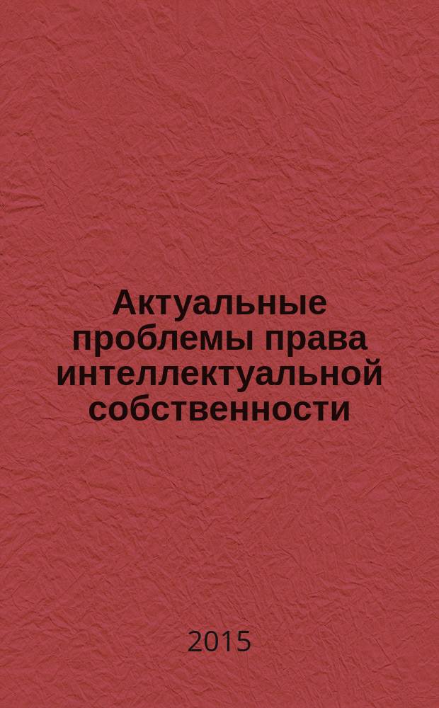Актуальные проблемы права интеллектуальной собственности : учебное пособие : для магистров, обучающихся по направлению подготовки "Юриспруденция"