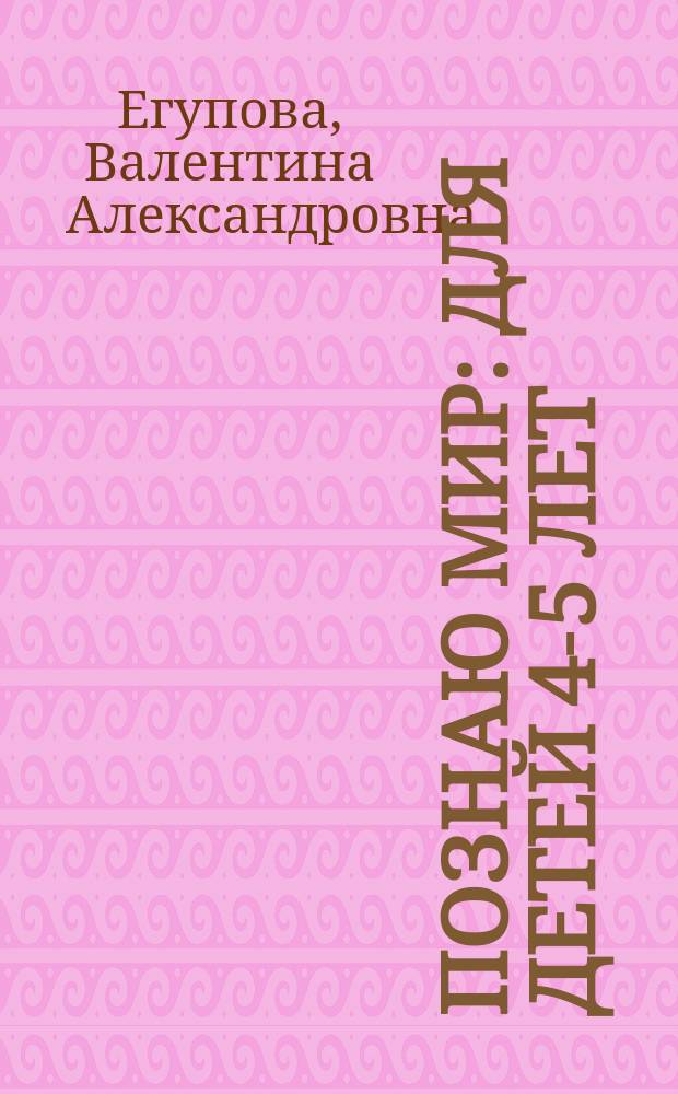 Познаю мир : для детей 4-5 лет : пособие для развивающего обучения : для старшего дошкольного возраста : в 2 ч.