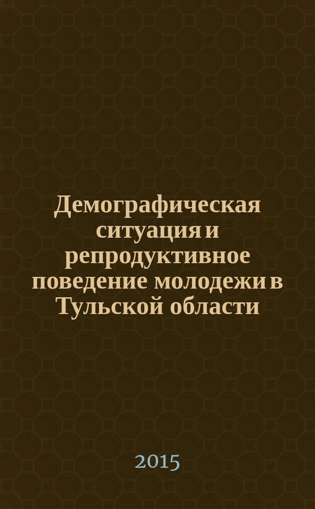 Демографическая ситуация и репродуктивное поведение молодежи в Тульской области : доклад